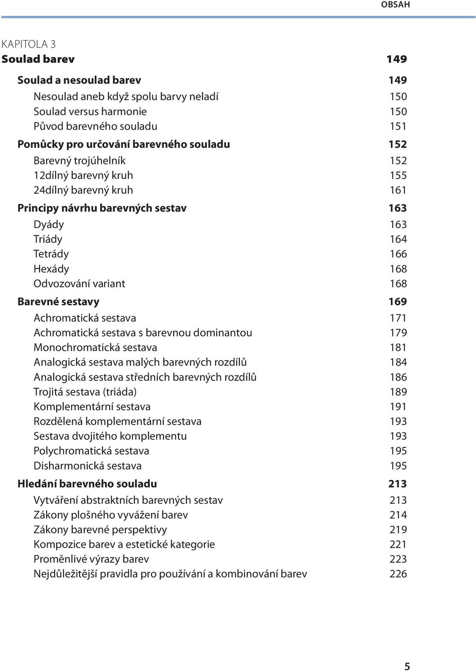 169 Achromatická sestava 171 Achromatická sestava s barevnou dominantou 179 Monochromatická sestava 181 Analogická sestava malých barevných rozdílů 184 Analogická sestava středních barevných rozdílů