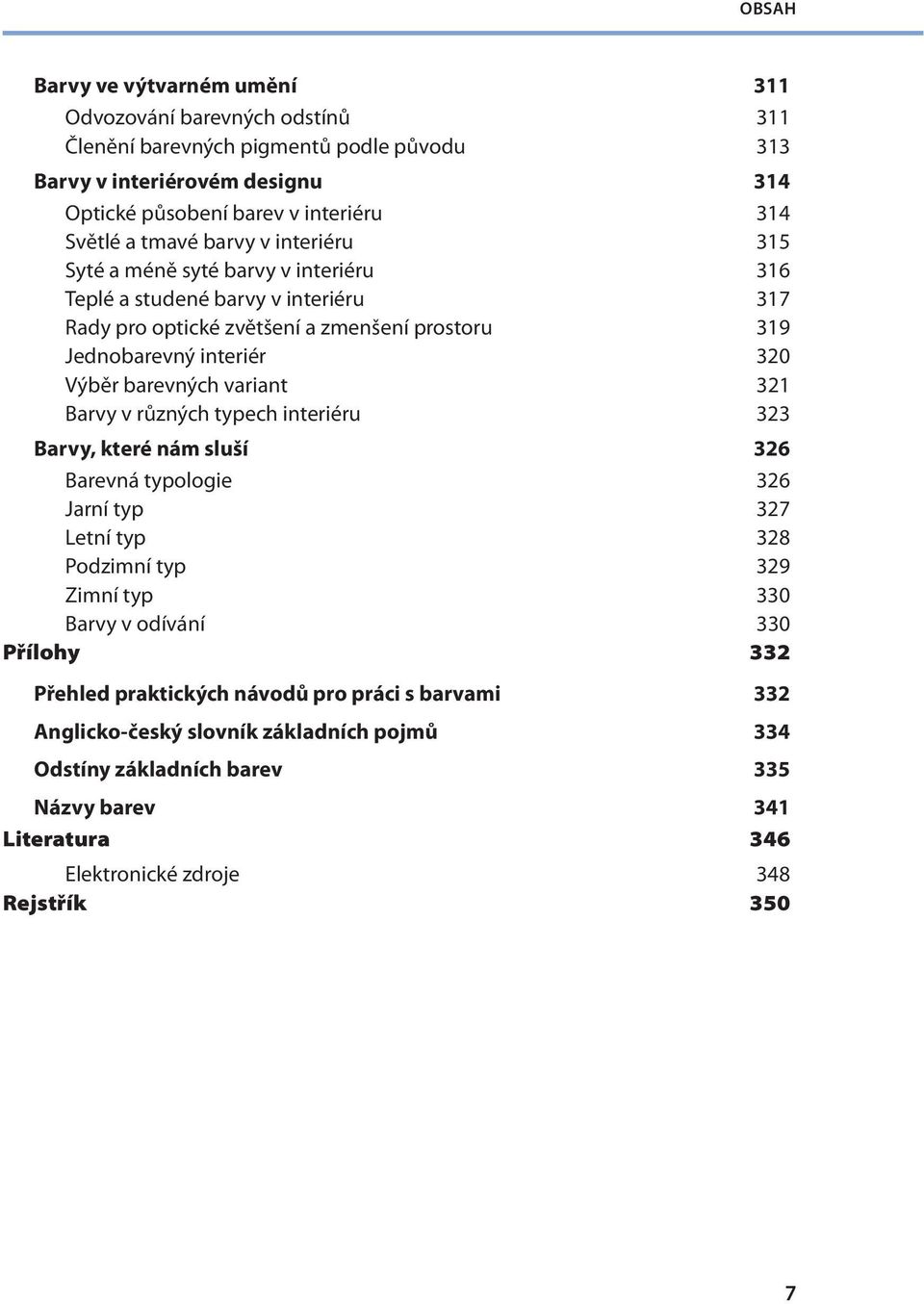 barevných variant 321 Barvy v různých typech interiéru 323 Barvy, které nám sluší 326 Barevná typologie 326 Jarní typ 327 Letní typ 328 Podzimní typ 329 Zimní typ 330 Barvy v odívání 330