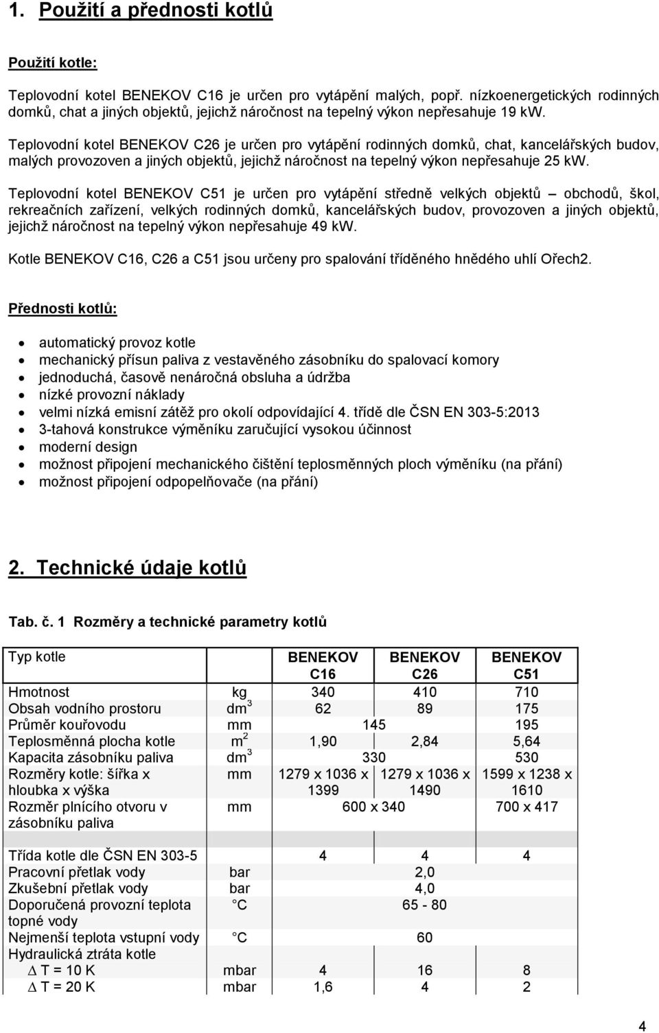 Teplovodní kotel BENEKOV C26 je určen pro vytápění rodinných domků, chat, kancelářských budov, malých provozoven a jiných objektů, jejichž náročnost na tepelný výkon nepřesahuje 25 kw.