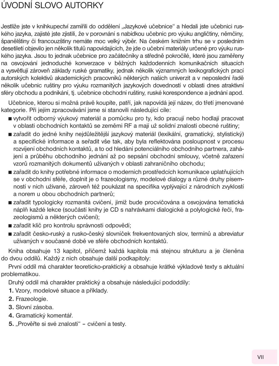 Na českém knižním trhu se v posledním desetiletí objevilo jen několik titulů napovídajících, že jde o učební materiály určené pro výuku ruského jazyka.
