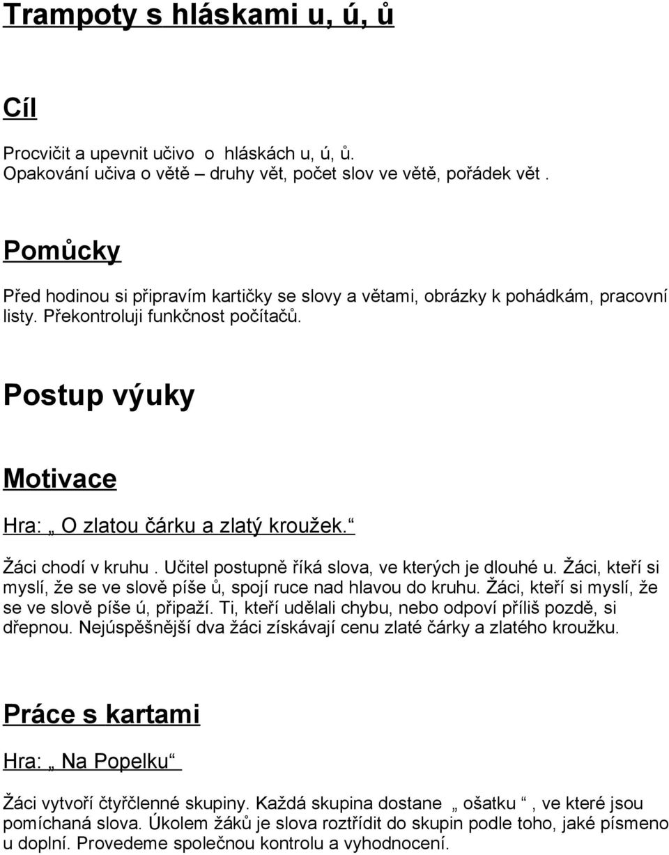 Žáci chodí v kruhu. Učitel postupně říká slova, ve kterých je dlouhé u. Žáci, kteří si myslí, že se ve slově píše ů, spojí ruce nad hlavou do kruhu.