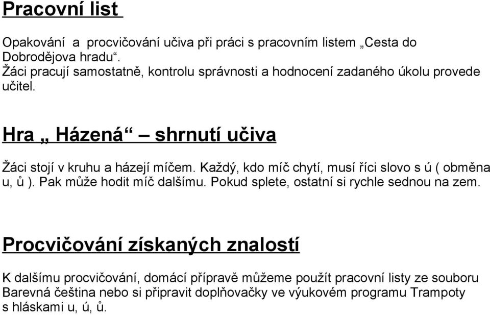 Každý, kdo míč chytí, musí říci slovo s ú ( obměna u, ů ). Pak může hodit míč dalšímu. Pokud splete, ostatní si rychle sednou na zem.