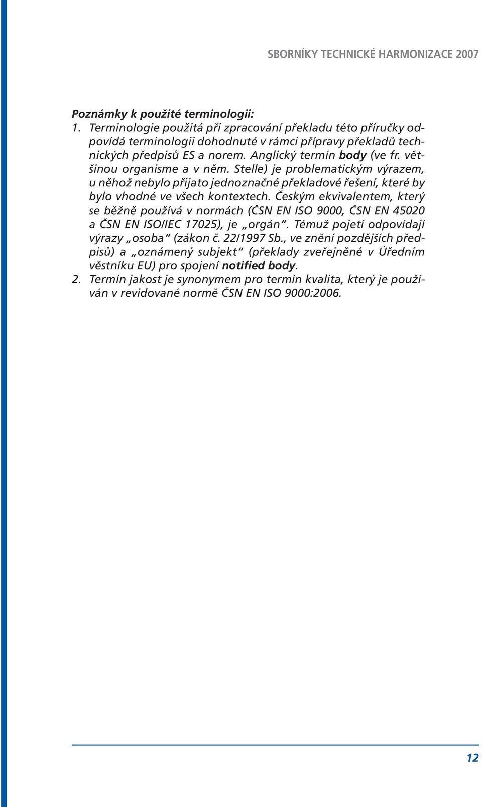 Českým ekvivalentem, který se běžně používá v normách (ČSN EN ISO 9000, ČSN EN 45020 a ČSN EN ISO/IEC 17025), je orgán. Témuž pojetí odpovídají výrazy osoba (zákon č. 22/1997 Sb.