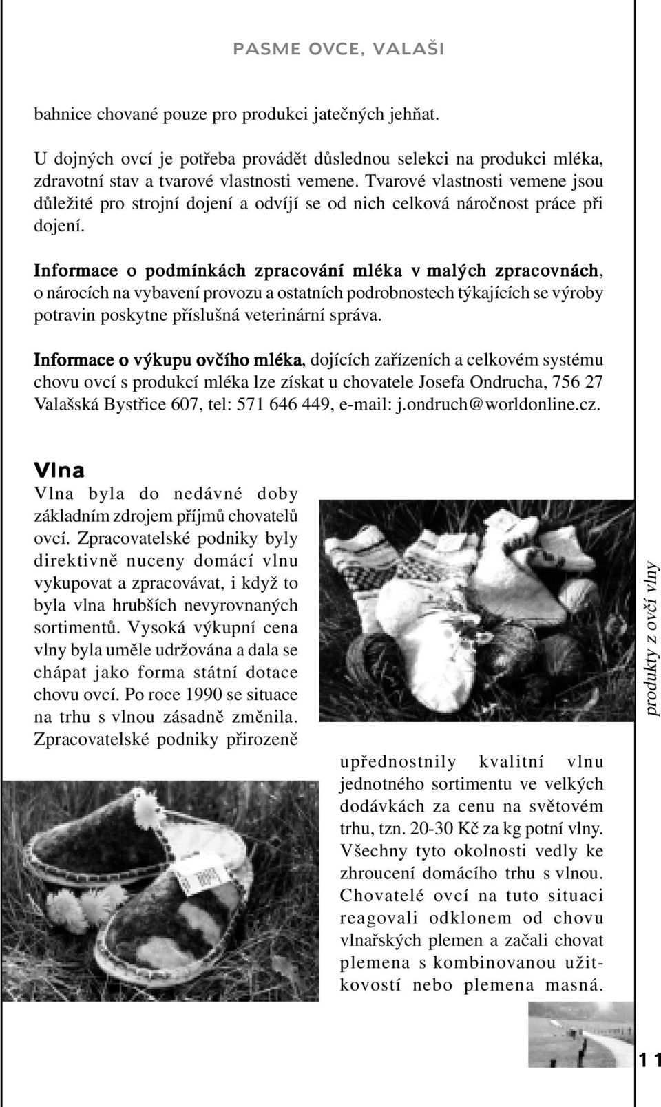 Infor ormace o podmínkách h zpraco acování ání mléka v malýc ých h zpraco acovnác vnách, o nárocích na vybavení provozu a ostatních podrobnostech týkajících se výroby potravin poskytne příslušná