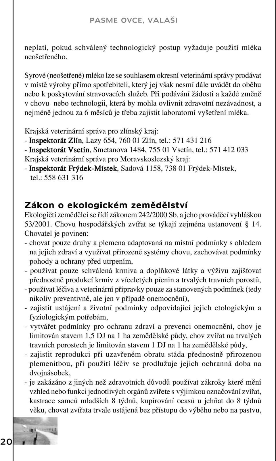 Při podávání žádosti a každé změně v chovu nebo technologii, která by mohla ovlivnit zdravotní nezávadnost, a nejméně jednou za 6 měsíců je třeba zajistit laboratorní vyšetření mléka.