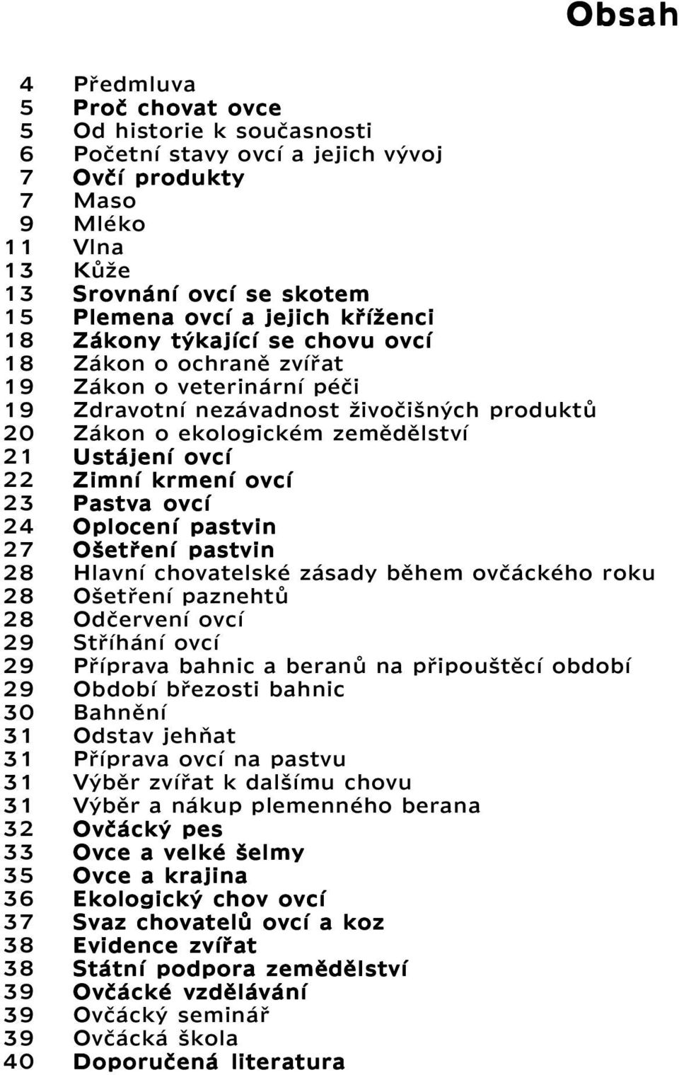 nezávadnost živočišných produktů Zákon o ekologickém zemědělství Ustájení ovcí Zimní krmení ovcí Pastva ovcí Oplocení pastvin Ošetření pastvin Hlavní chovatelské zásady během ovčáckého roku Ošetření