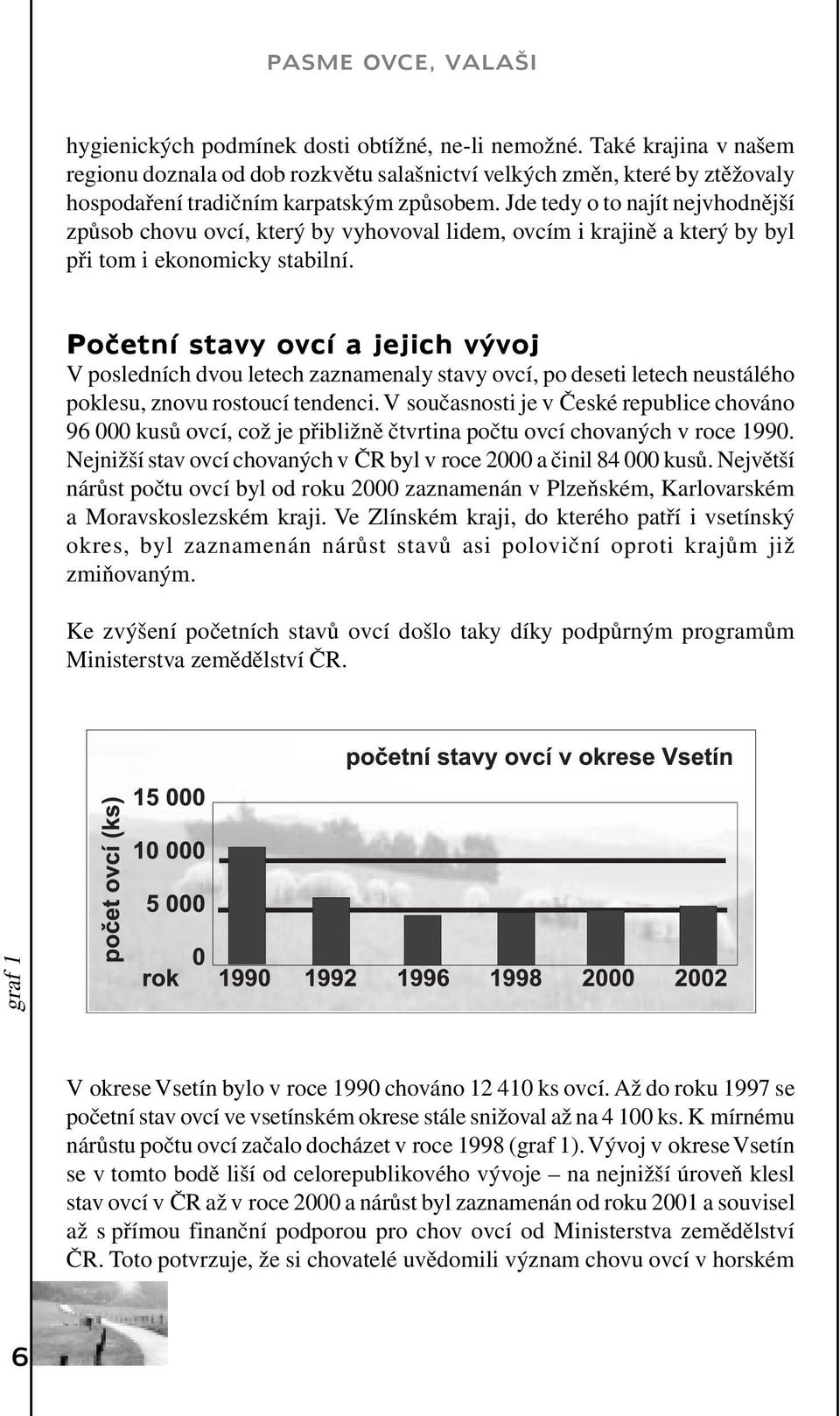 Početní stavy ovcí a jejich vývoj V posledních dvou letech zaznamenaly stavy ovcí, po deseti letech neustálého poklesu, znovu rostoucí tendenci.