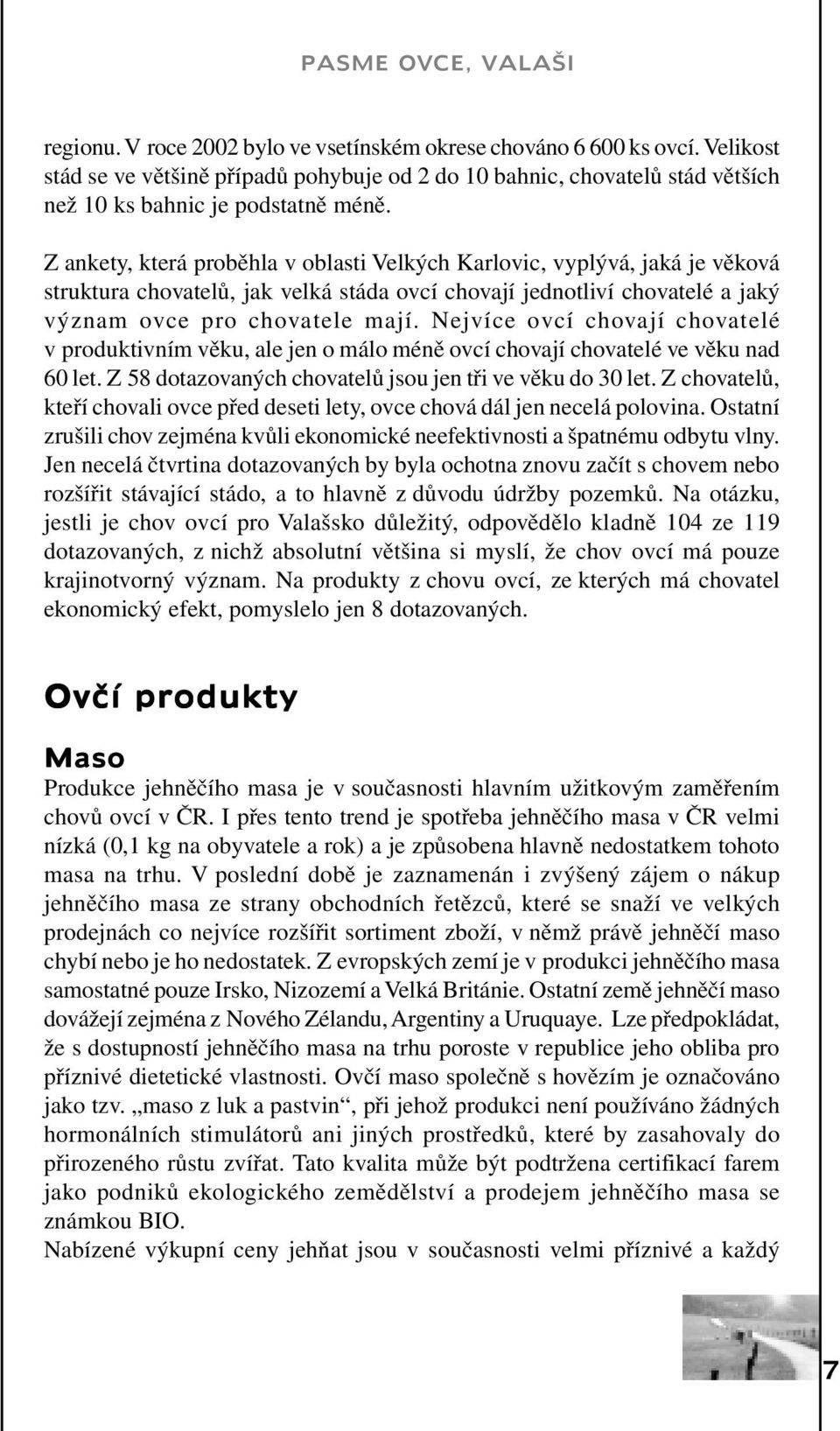 Nejvíce ovcí chovají chovatelé v produktivním věku, ale jen o málo méně ovcí chovají chovatelé ve věku nad 60 let. Z 58 dotazovaných chovatelů jsou jen tři ve věku do 30 let.