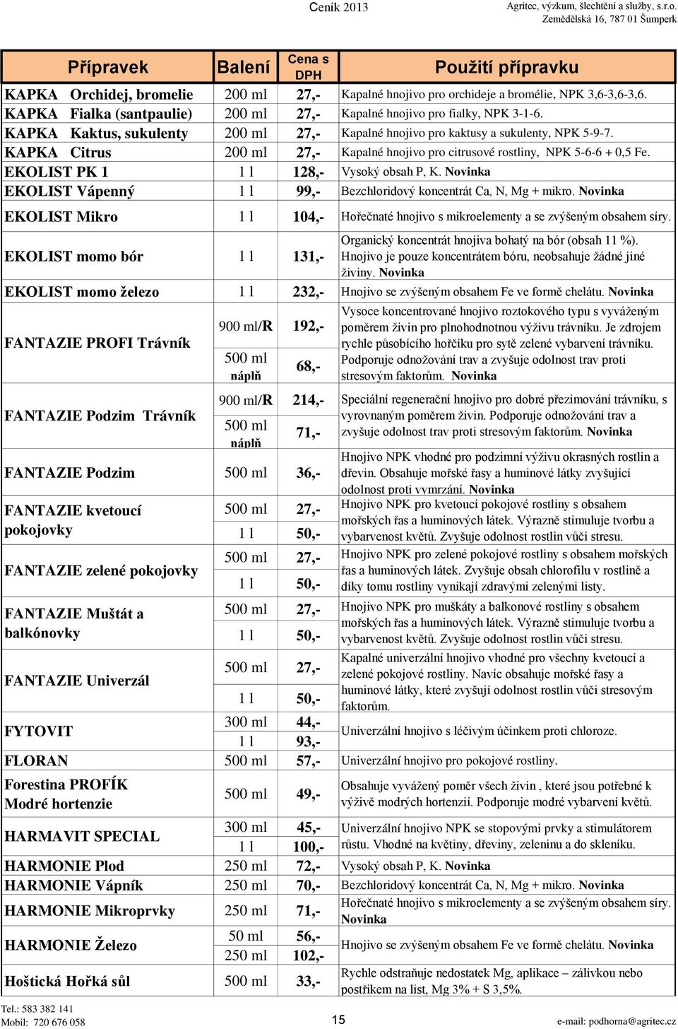 EKOLIST PK 1 1 l 128,- Vysoký obsah P, K. Novinka EKOLIST Vápenný 1 l 99,- Bezchloridový koncentrát Ca, N, Mg + mikro.