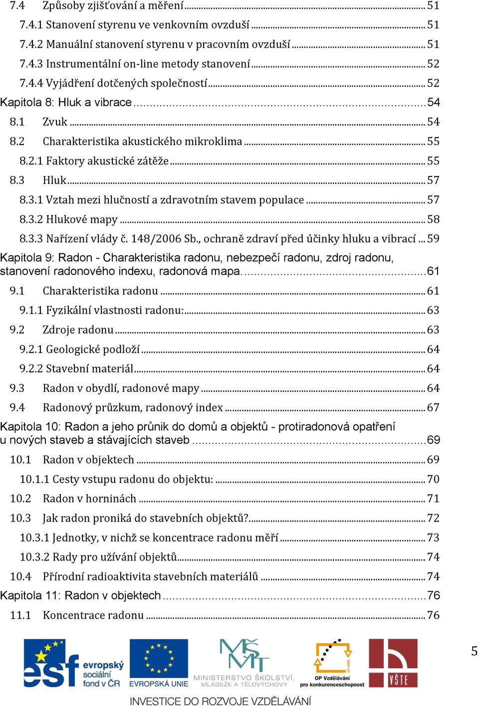 Hluk... 57 8.3.1 Vztah mezi hlučností a zdravotním stavem populace... 57 8.3.2 Hlukové mapy... 58 8.3.3 Nařízení vlády č. 148/2006 Sb., ochraně zdraví před účinky hluku a vibrací.