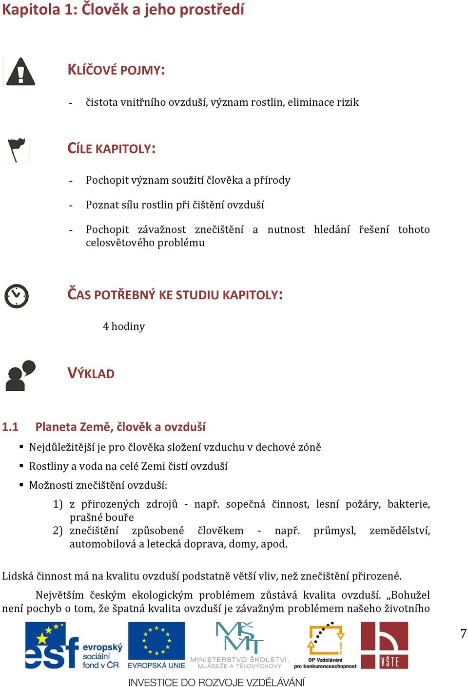 1 Planeta Země, člověk a ovzduší Nejdůležitější je pro člověka složení vzduchu v dechové zóně Rostliny a voda na celé Zemi čistí ovzduší Možnosti znečištění ovzduší: 1) z přirozených zdrojů - např.