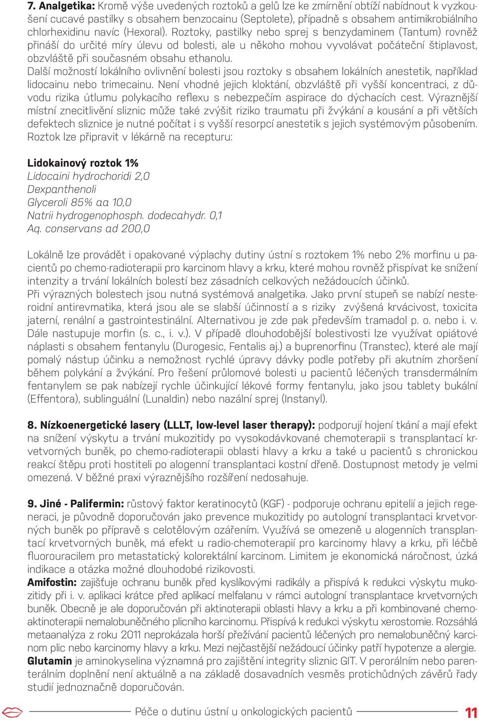 Roztoky, pastilky nebo sprej s benzydaminem (Tantum) rovněž přináší do určité míry úlevu od bolesti, ale u někoho mohou vyvolávat počáteční štiplavost, obzvláště při současném obsahu ethanolu.