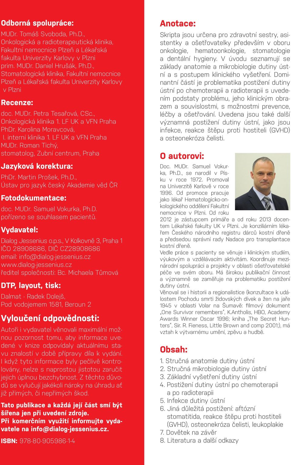 Roman Tichý, stomatolog, Zubní centrum, Praha Jazyková korektura: PhDr. Martin Prošek, Ph.D., Ústav pro jazyk český Akademie věd ČR Fotodokumentace: doc. MUDr. Samuel Vokurka, Ph.D. pořízeno se souhlasem pacientů.