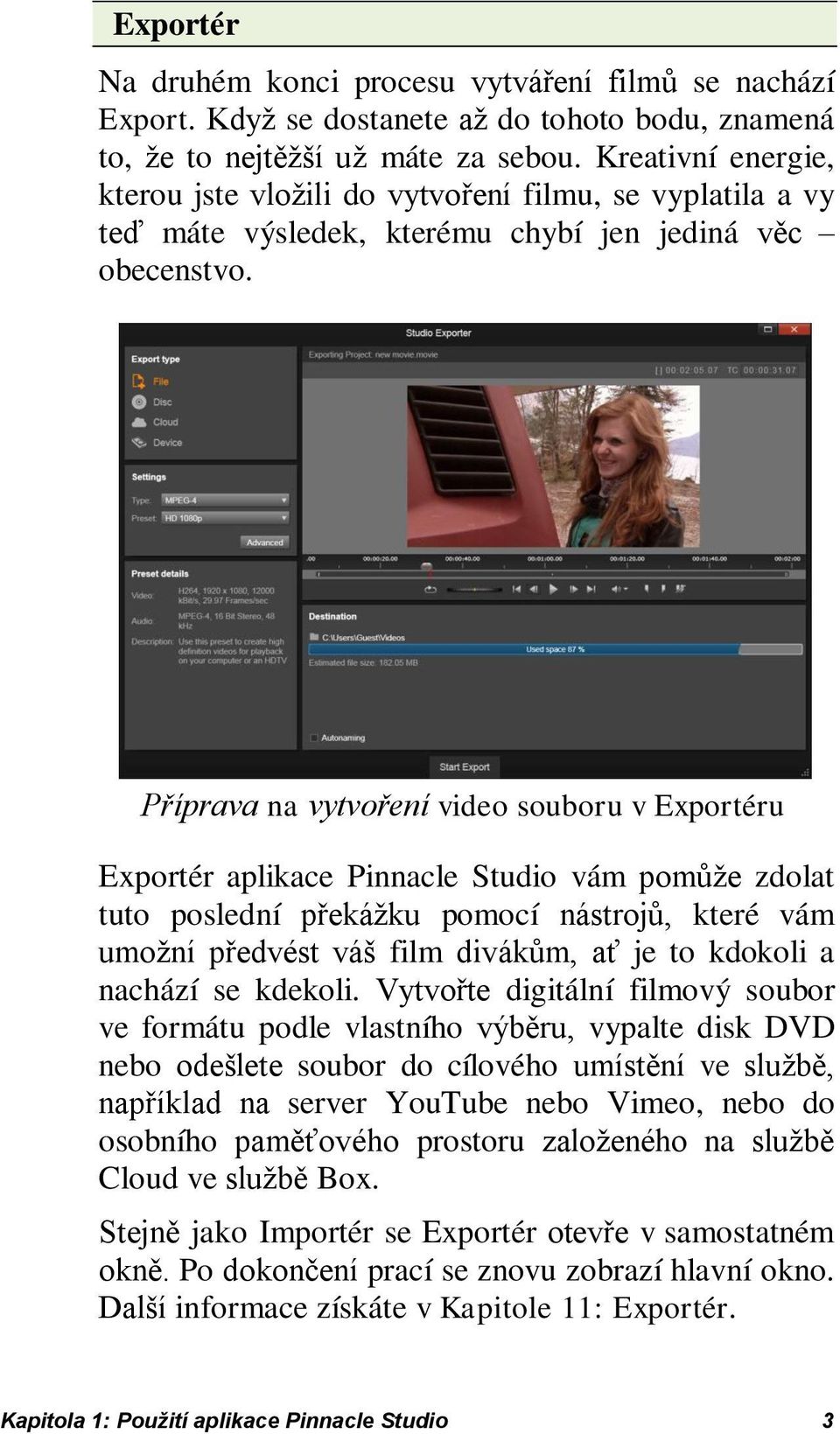 Příprava na vytvoření video souboru v Exportéru Exportér aplikace Pinnacle Studio vám pomůže zdolat tuto poslední překážku pomocí nástrojů, které vám umožní předvést váš film divákům, ať je to