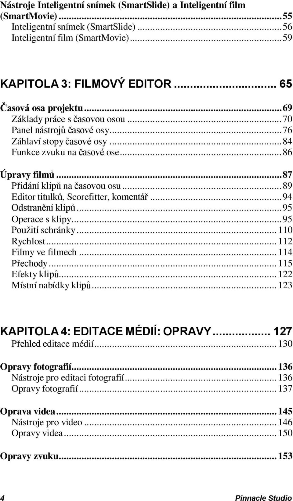 .. 87 Přidání klipů na časovou osu... 89 Editor titulků, Scorefitter, komentář... 94 Odstranění klipů... 95 Operace s klipy... 95 Použití schránky... 110 Rychlost... 112 Filmy ve filmech.