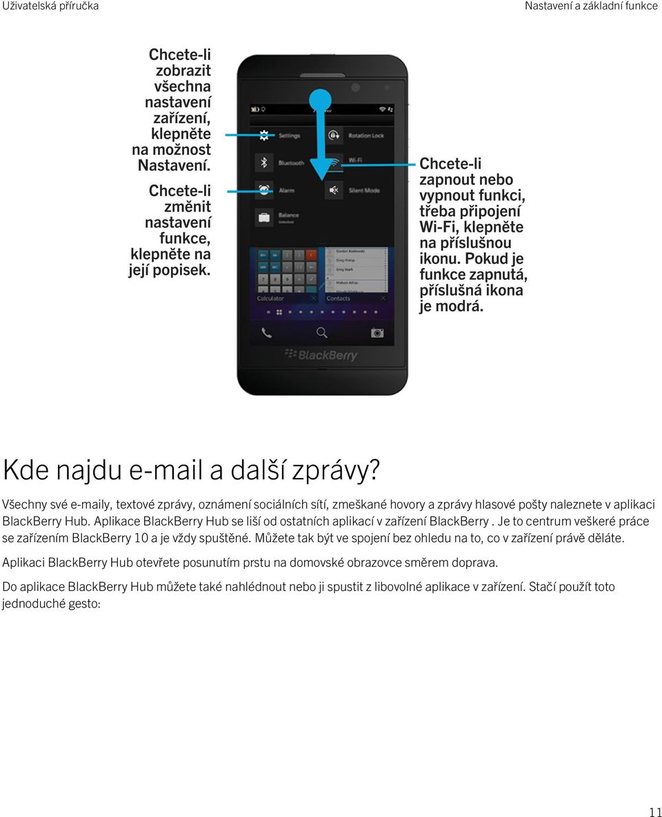 Aplikace BlackBerry Hub se liší od ostatních aplikací v zařízení BlackBerry. Je to centrum veškeré práce se zařízením BlackBerry 10 a je vždy spuštěné.