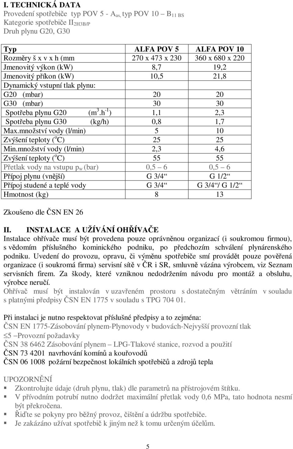 h -1 ) 1,1 2,3 Spotřeba plynu G30 (kg/h) 0,8 1,7 Max.množství vody (l/min) 5 10 Zvýšení teploty ( o C) 25 25 Min.