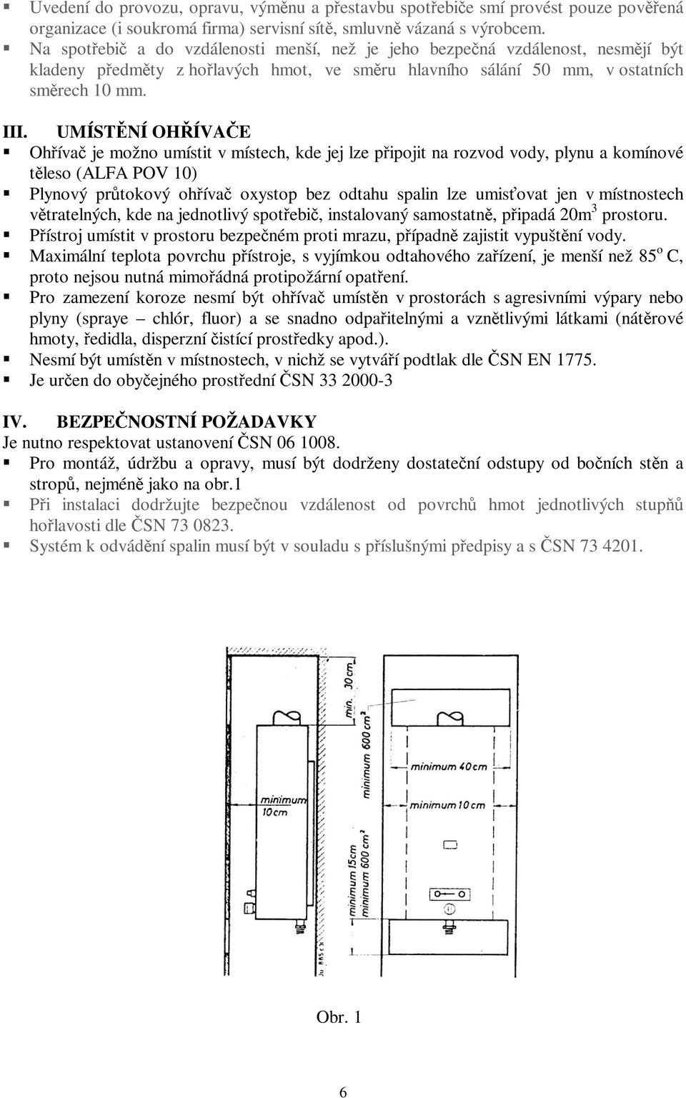 UMÍSTĚNÍ OHŘÍVAČE Ohřívač je možno umístit v místech, kde jej lze připojit na rozvod vody, plynu a komínové těleso (ALFA POV 10) Plynový průtokový ohřívač oxystop bez odtahu spalin lze umisťovat jen