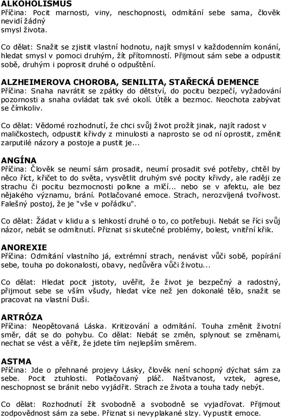 ALZHEIMEROVA CHOROBA, SENILITA, STAŘECKÁ DEMENCE Příčina: Snaha navrátit se zpátky do dětství, do pocitu bezpečí, vyžadování pozornosti a snaha ovládat tak své okolí. Útěk a bezmoc.