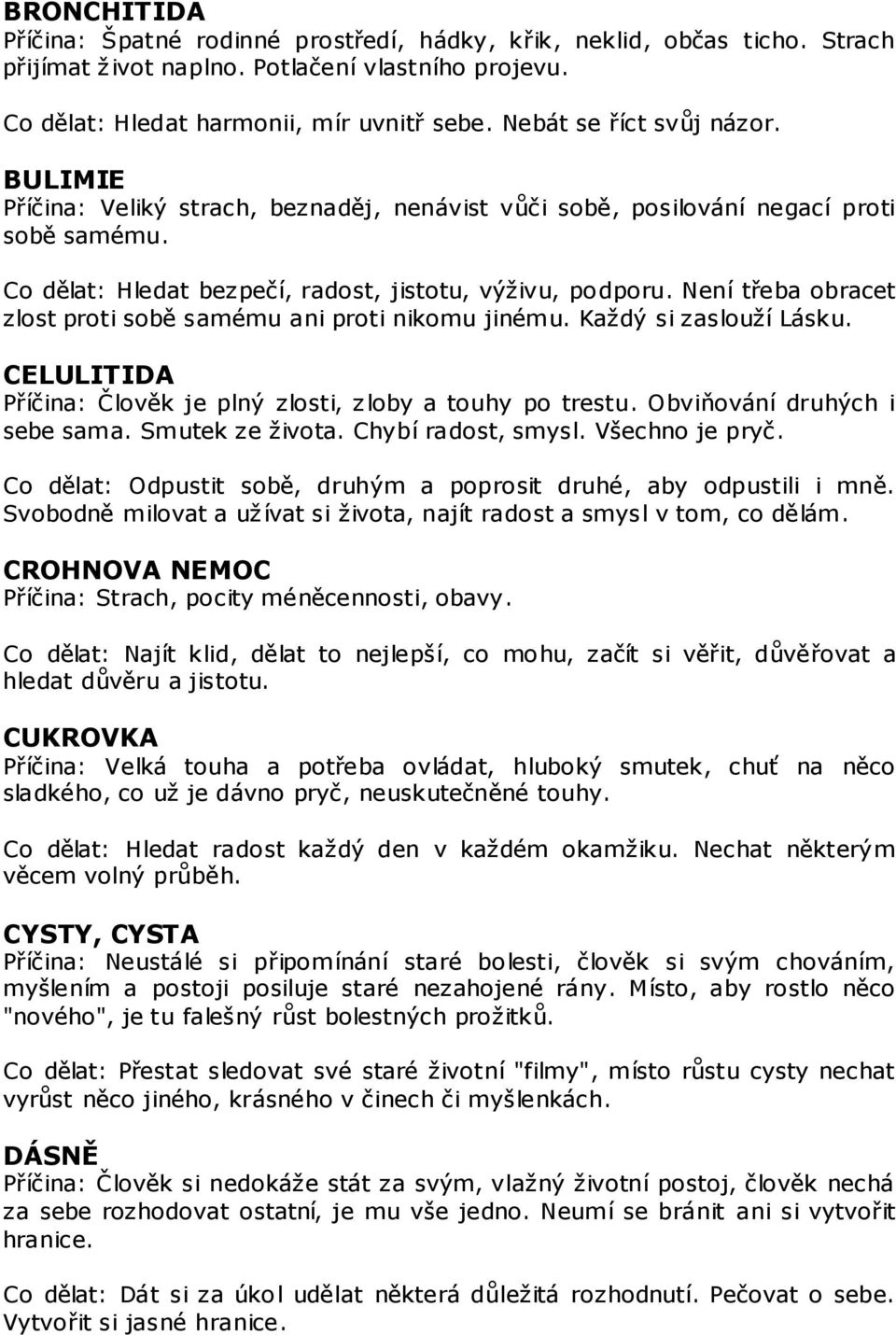 Není třeba obracet zlost proti sobě samému ani proti nikomu jinému. Každý si zaslouží Lásku. CELULITIDA Příčina: Člověk je plný zlosti, z loby a touhy po trestu. Obviňování druhých i sebe sama.