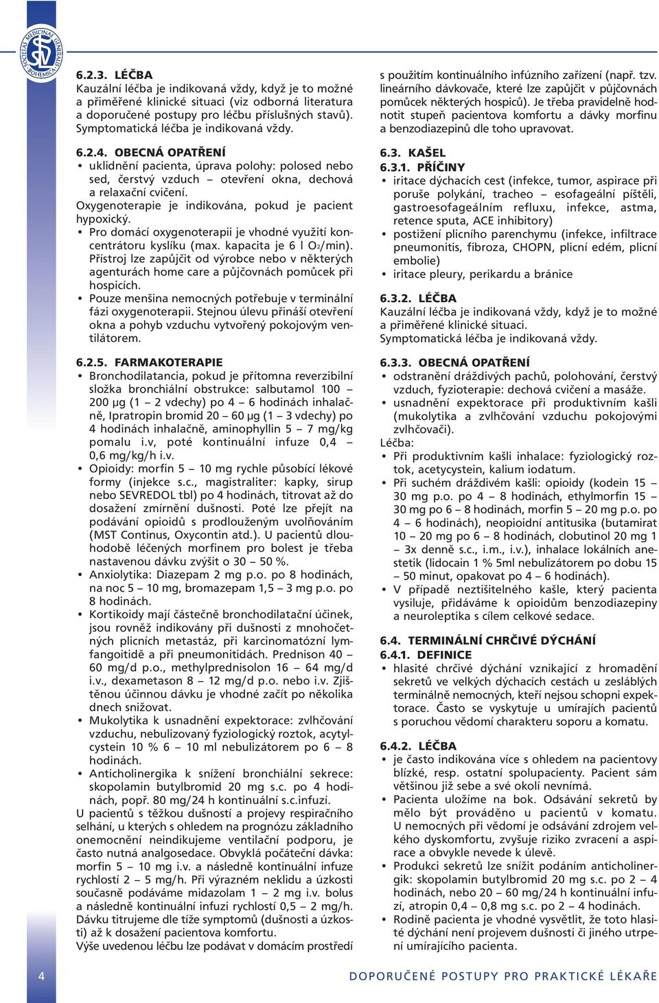 Oxygenoterapie je indikována, pokud je pacient hypoxický. Pro domácí oxygenoterapii je vhodné využití koncentrátoru kyslíku (max. kapacita je 6 l O2/min).