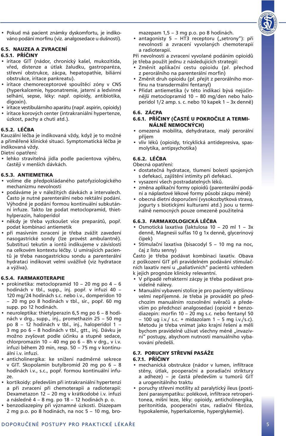 iritace chemoreceptorové spouštěcí zóny v CNS (hyperkalcemie, hyponatremie, jaterní a ledvinné selhání, sepse, léky: např. opioidy, antibiotika, digoxin). iritace vestibulárního aparátu (např.