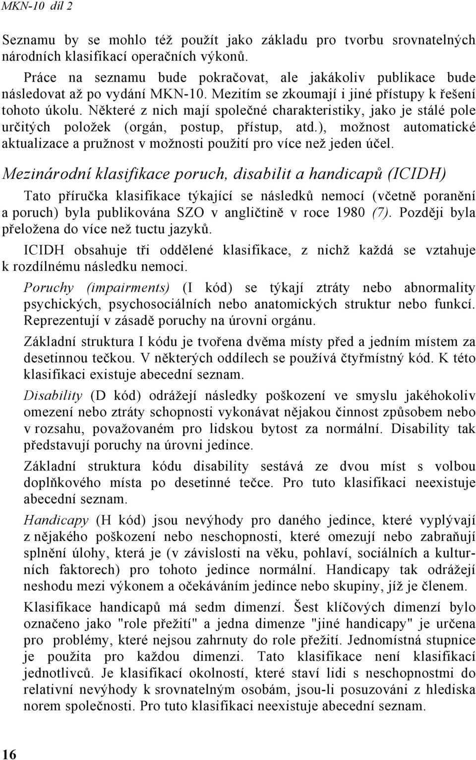 Některé z nich mají společné charakteristiky, jako je stálé pole určitých položek (orgán, postup, přístup, atd.), možnost automatické aktualizace a pružnost v možnosti použití pro více než jeden účel.