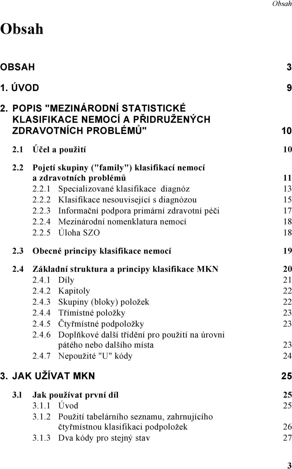 2.4 Mezinárodní nomenklatura nemocí 18 2.2.5 Úloha SZO 18 2.3 Obecné principy klasifikace nemocí 19 2.4 Základní struktura a principy klasifikace MKN 20 2.4.1 Díly 21 2.4.2 Kapitoly 22 2.4.3 Skupiny (bloky) položek 22 2.