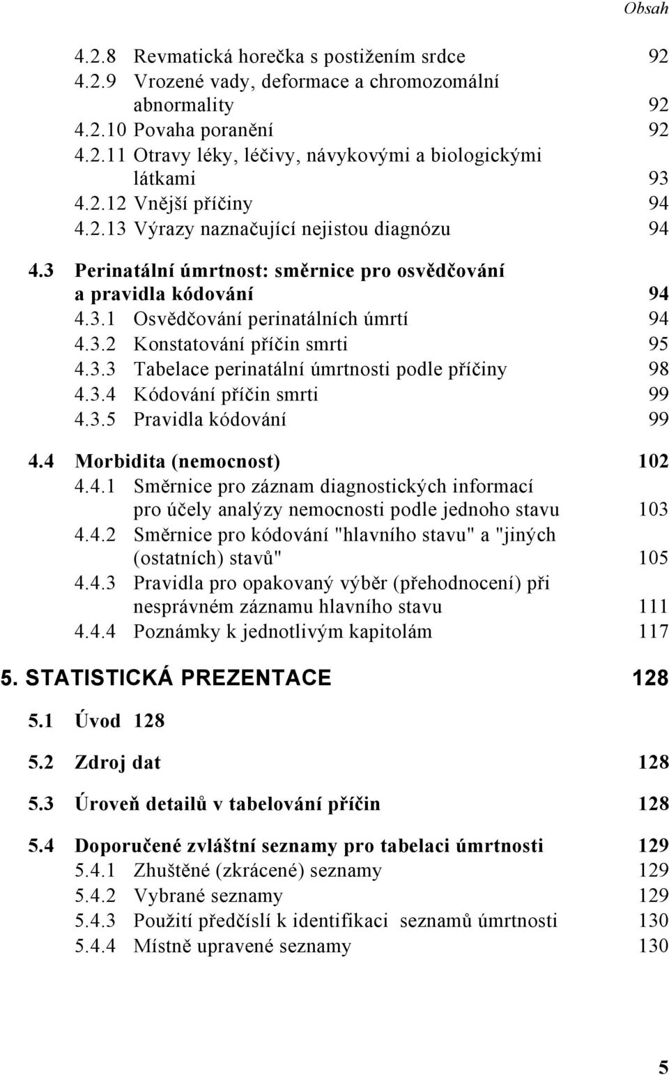 3.3 Tabelace perinatální úmrtnosti podle příčiny 98 4.3.4 Kódování příčin smrti 99 4.3.5 Pravidla kódování 99 4.4 Morbidita (nemocnost) 102 4.4.1 Směrnice pro záznam diagnostických informací pro účely analýzy nemocnosti podle jednoho stavu 103 4.