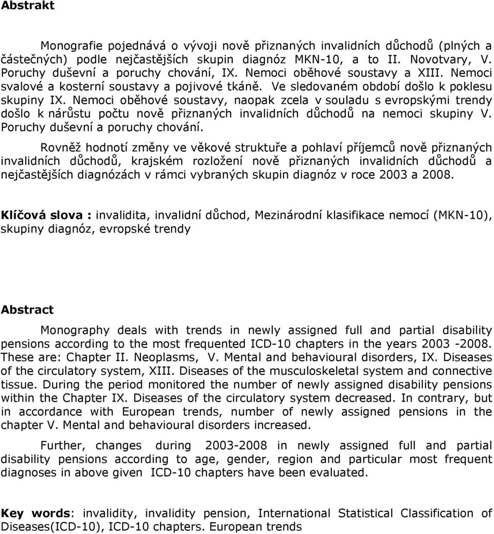 Nemoci oběhové soustavy, naopak zcela v souladu s evropskými trendy došlo k nárůstu počtu nově přiznaných invalidních důchodů na nemoci skupiny V. Poruchy duševní a poruchy chování.