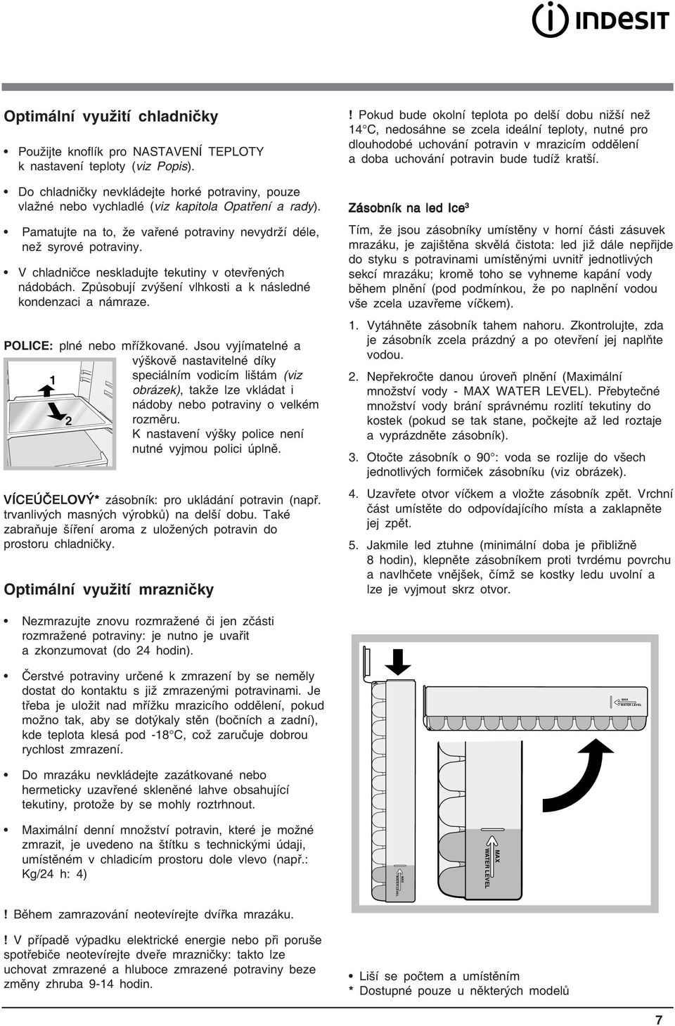 V chladničce neskladujte tekutiny v otevřených nádobách. Způsobují zvýšení vlhkosti a k následné kondenzaci a námraze. POLICE: plné nebo mřížkované.