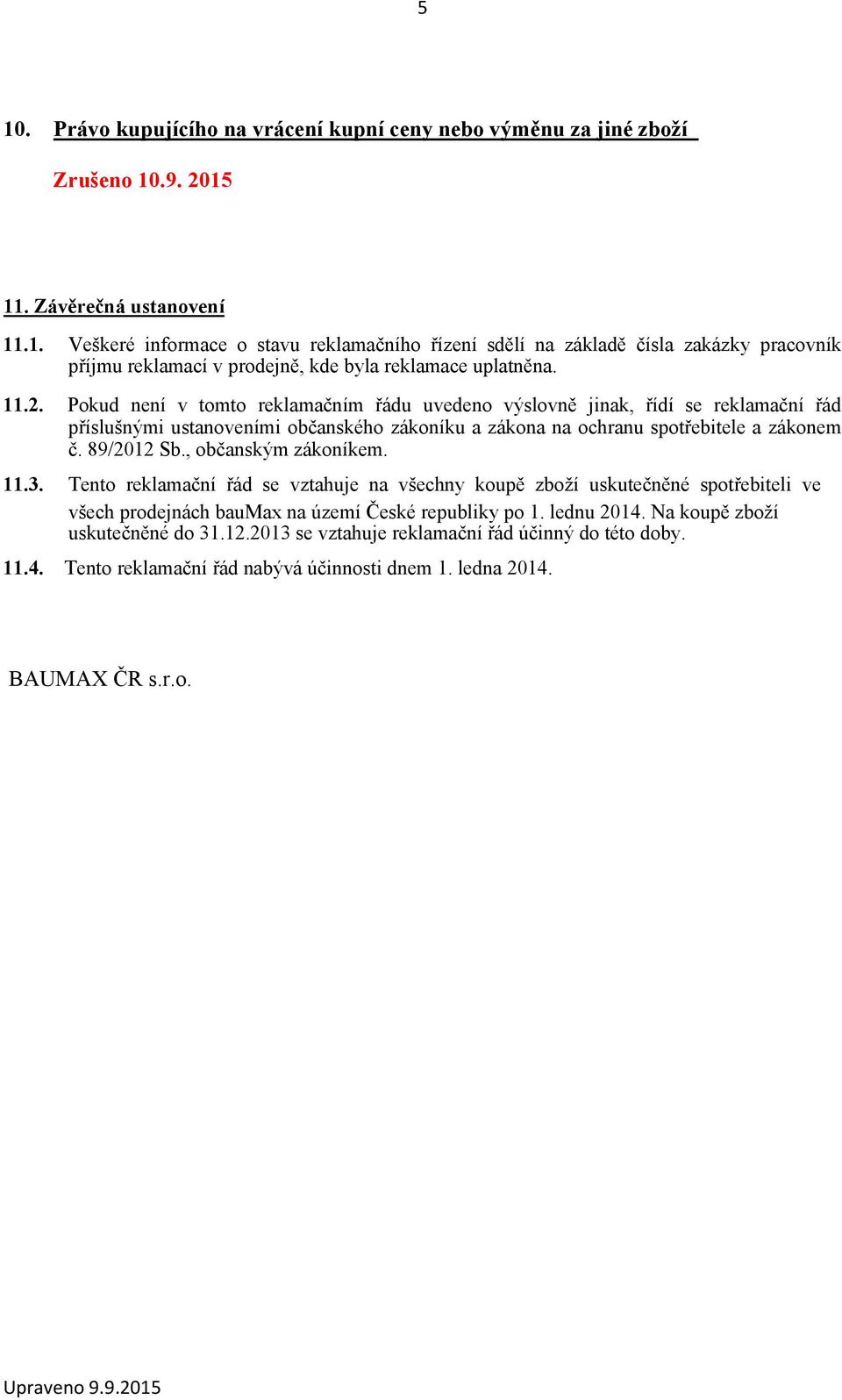 , občanským zákoníkem. 11.3. Tento reklamační řád se vztahuje na všechny koupě zboží uskutečněné spotřebiteli ve všech prodejnách baumax na území České republiky po 1. lednu 2014.