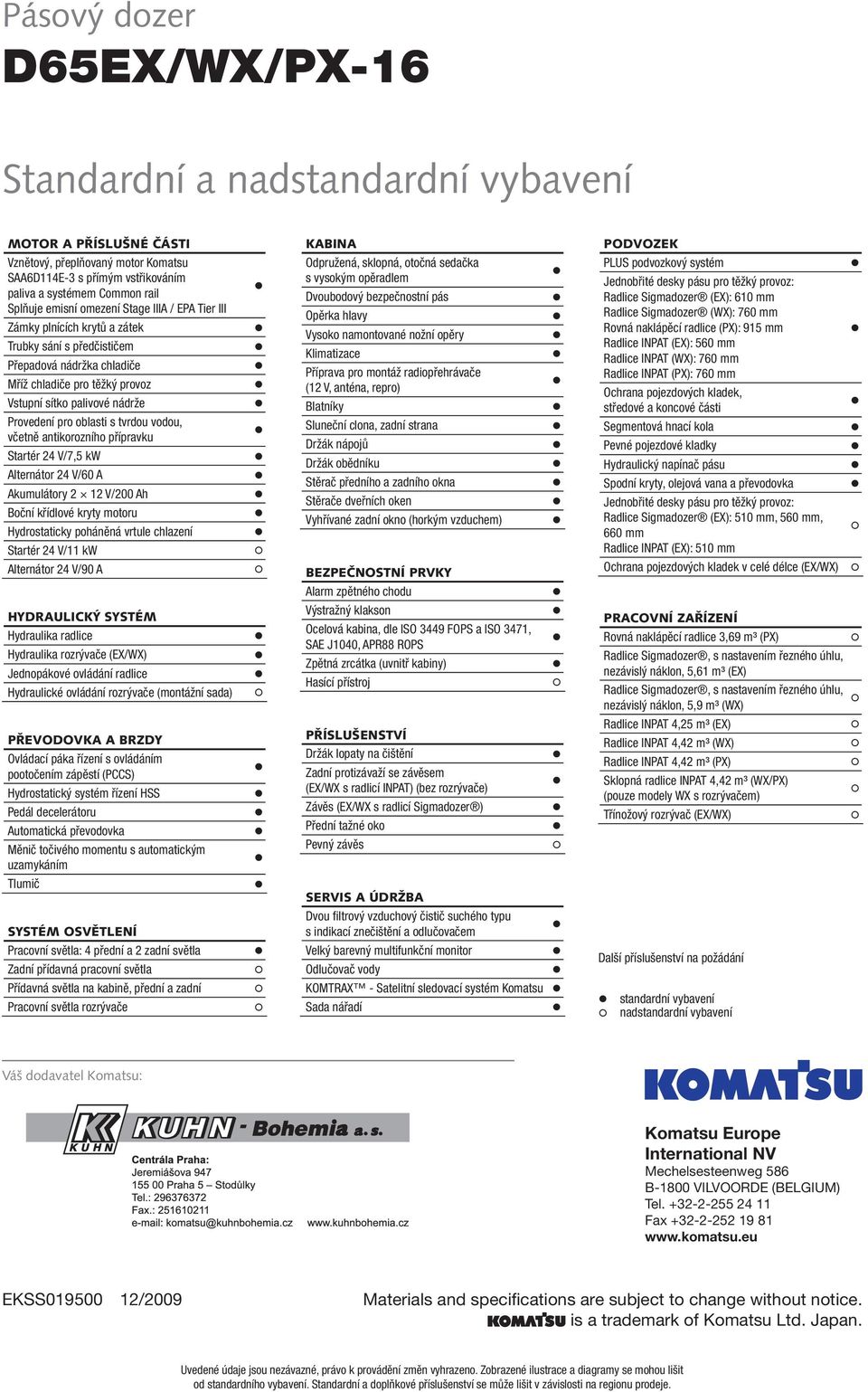 oblasti s tvrdou vodou, včetně antikorozního přípravku Startér 24 V/7,5 kw Alternátor 24 V/60 A Akumulátory 2 12 V/200 Ah Boční křídlové kryty motoru Hydrostaticky poháněná vrtule chlazení Startér 24