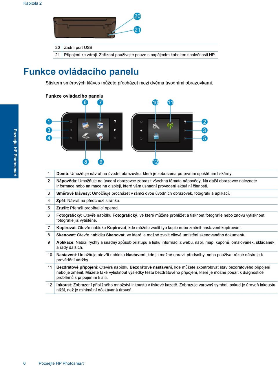 Funkce ovládacího panelu Poznejte HP Photosmart 1 Domů: Umožňuje návrat na úvodní obrazovku, která je zobrazena po prvním spuštěním tiskárny.