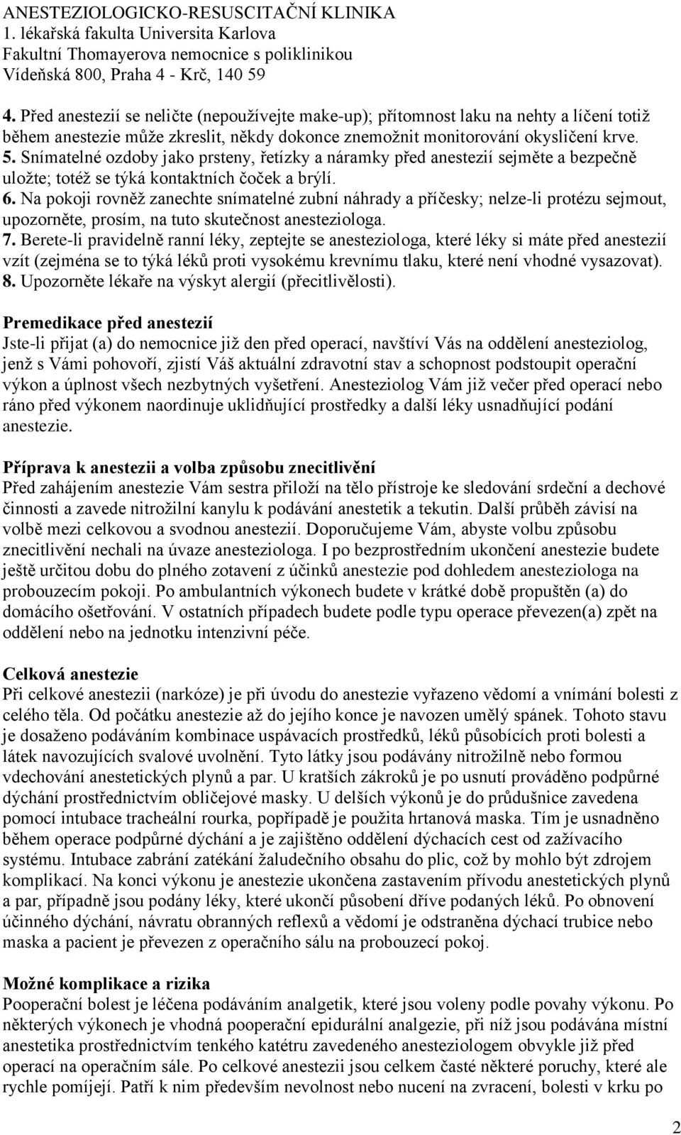 Na pokoji rovněž zanechte snímatelné zubní náhrady a příčesky; nelze-li protézu sejmout, upozorněte, prosím, na tuto skutečnost anesteziologa. 7.