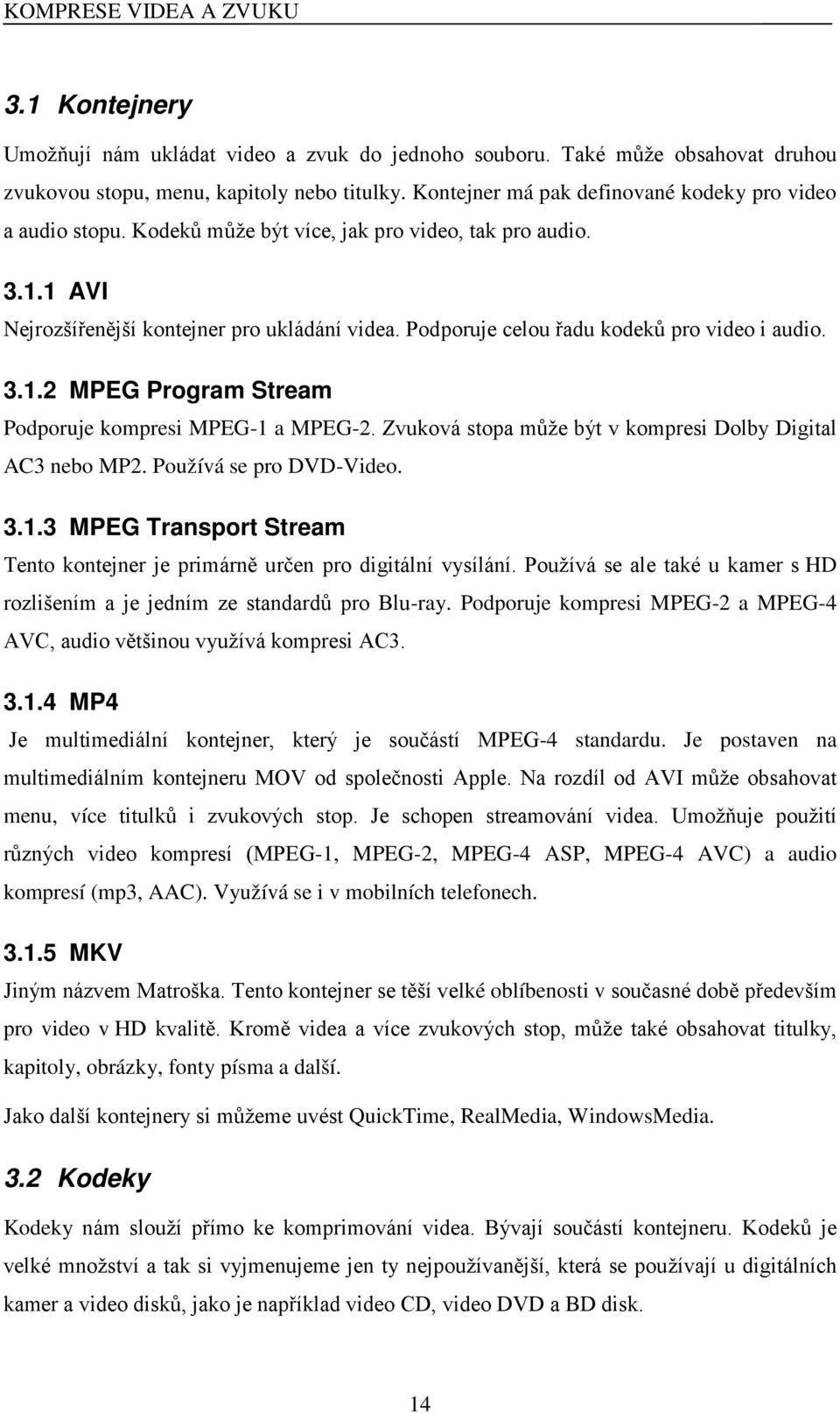 Podporuje celou řadu kodeků pro video i audio. 3.1.2 MPEG Program Stream Podporuje kompresi MPEG-1 a MPEG-2. Zvuková stopa může být v kompresi Dolby Digital AC3 nebo MP2. Používá se pro DVD-Video. 3.1.3 MPEG Transport Stream Tento kontejner je primárně určen pro digitální vysílání.