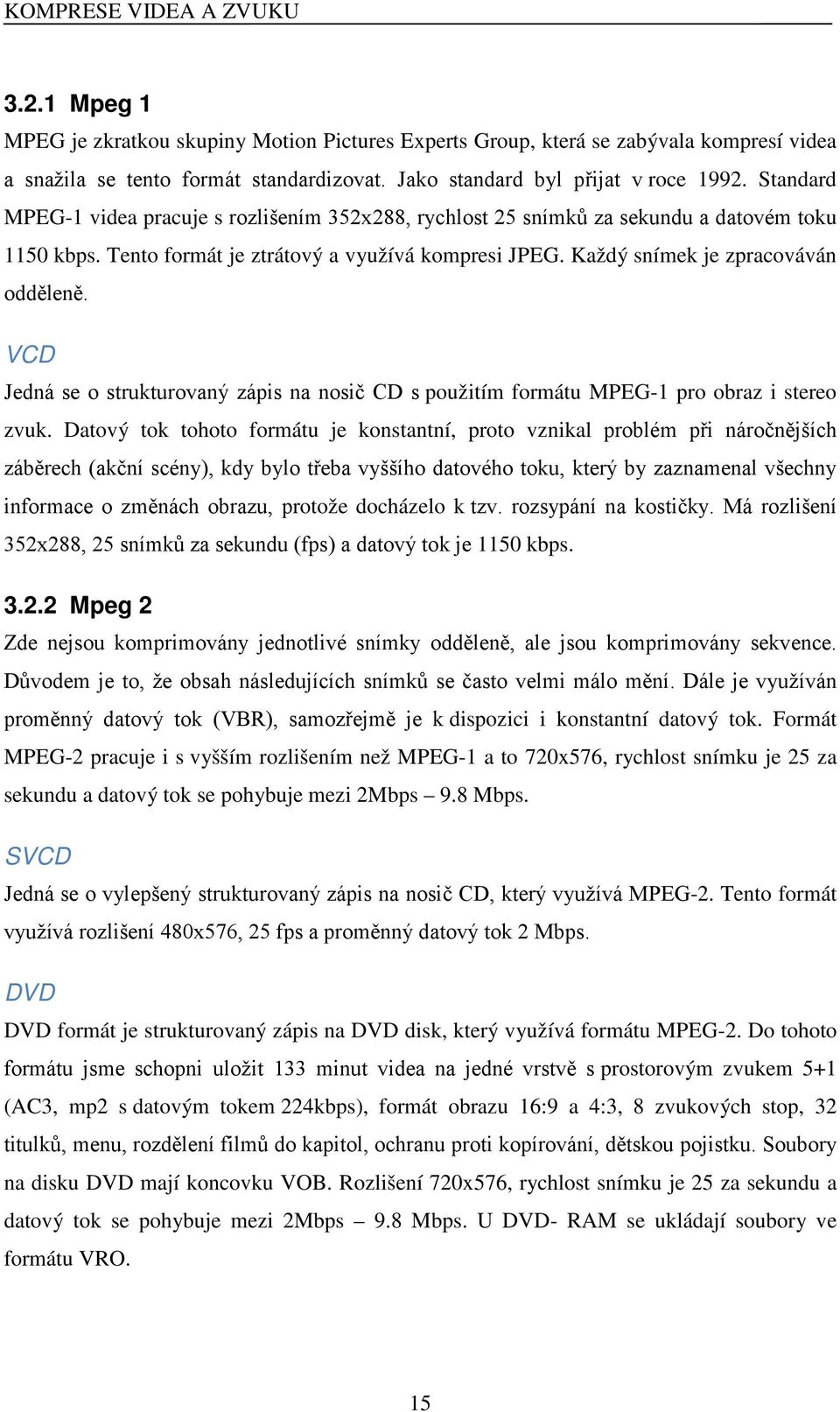 Každý snímek je zpracováván odděleně. VCD Jedná se o strukturovaný zápis na nosič CD s použitím formátu MPEG-1 pro obraz i stereo zvuk.