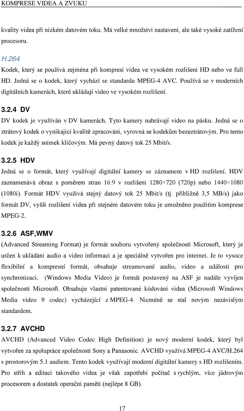 Používá se v moderních digitálních kamerách, které ukládají video ve vysokém rozlišení. 3.2.4 DV DV kodek je využíván v DV kamerách. Tyto kamery nahrávají video na pásku.