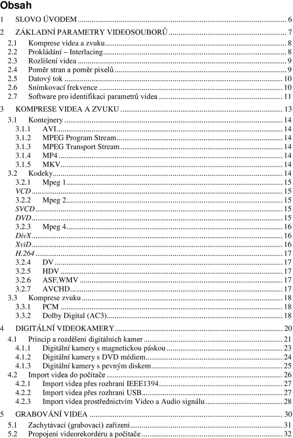 .. 14 3.1.4 MP4... 14 3.1.5 MKV... 14 3.2 Kodeky... 14 3.2.1 Mpeg 1... 15 VCD... 15 3.2.2 Mpeg 2... 15 SVCD... 15 DVD... 15 3.2.3 Mpeg 4... 16 DivX... 16 XviD... 16 H.264... 17 3.2.4 DV... 17 3.2.5 HDV.