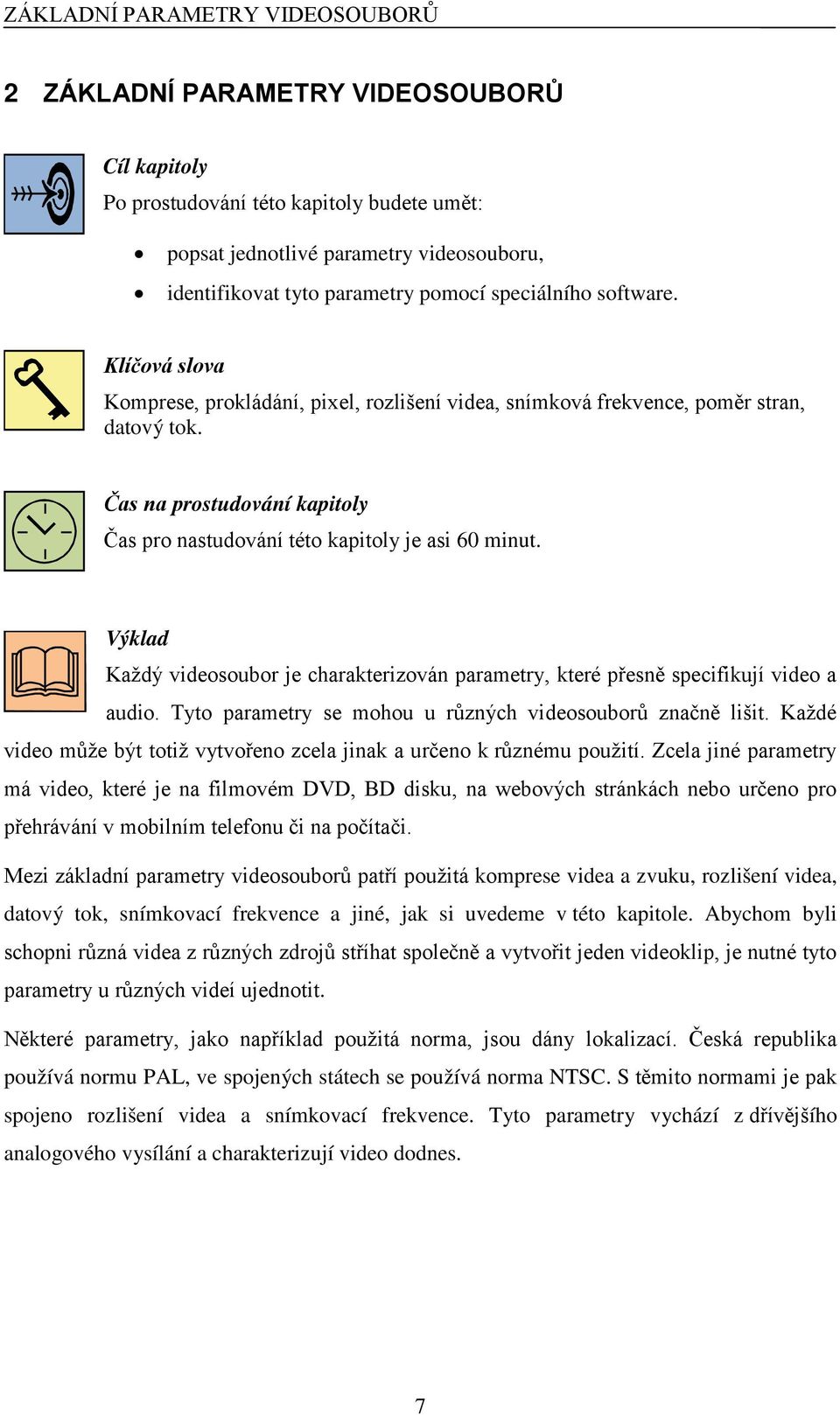 Čas na prostudování kapitoly Čas pro nastudování této kapitoly je asi 60 minut. Výklad Každý videosoubor je charakterizován parametry, které přesně specifikují video a audio.