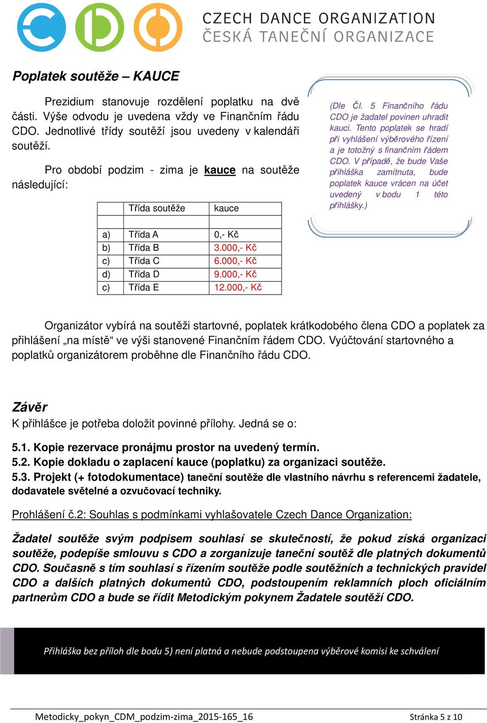 Tento poplatek se hradí při vyhlášení výběrového řízení a je totožný s finančním řádem CDO.