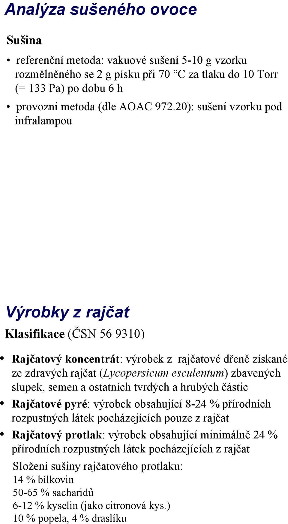 slupek, semen a ostatních tvrdých a hrubých částic Rajčatové pyré: výrobek obsahující 824 % přírodních rozpustných látek pocházejících pouze z rajčat Rajčatový protlak: výrobek obsahující