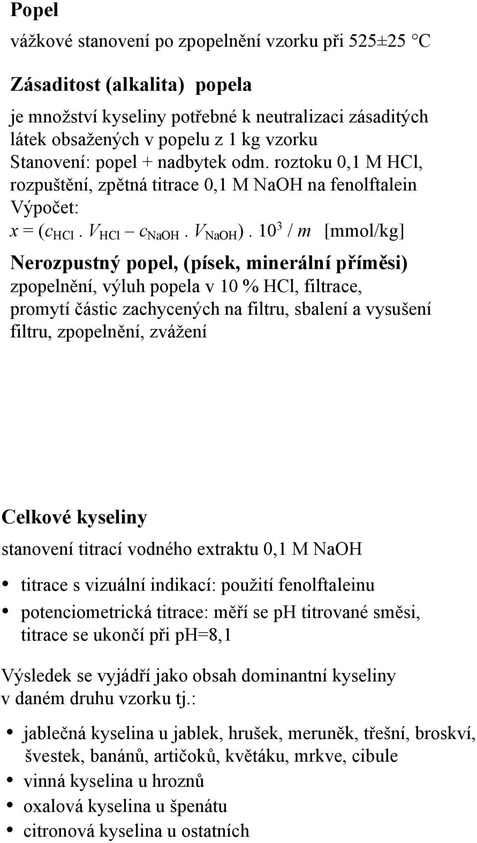 1 3 / m [mmol/kg] Nerozpustný popel, (písek, minerální příměsi) zpopelnění, výluh popela v 1 % HCl, filtrace, promytí částic zachycených na filtru, sbalení a vysušení filtru, zpopelnění, zvážení