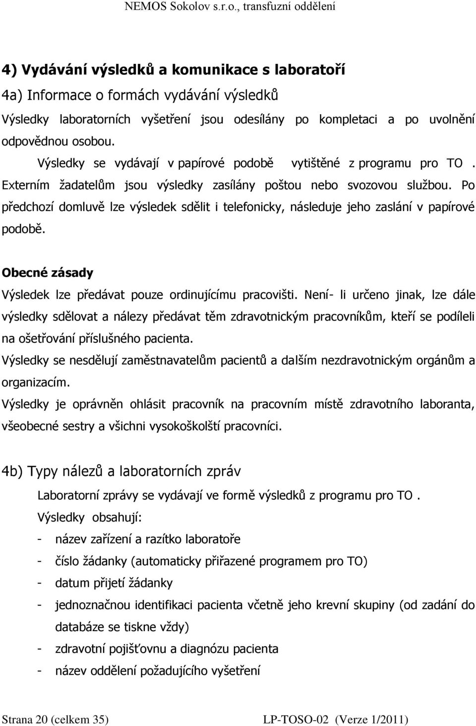 Po předchozí domluvě lze výsledek sdělit i telefonicky, následuje jeho zaslání v papírové podobě. Obecné zásady Výsledek lze předávat pouze ordinujícímu pracovišti.