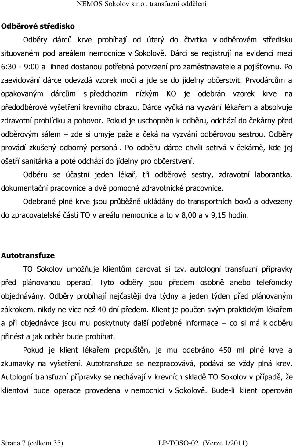 Prvodárcům a opakovaným dárcům s předchozím nízkým KO je odebrán vzorek krve na předodběrové vyšetření krevního obrazu. Dárce vyčká na vyzvání lékařem a absolvuje zdravotní prohlídku a pohovor.