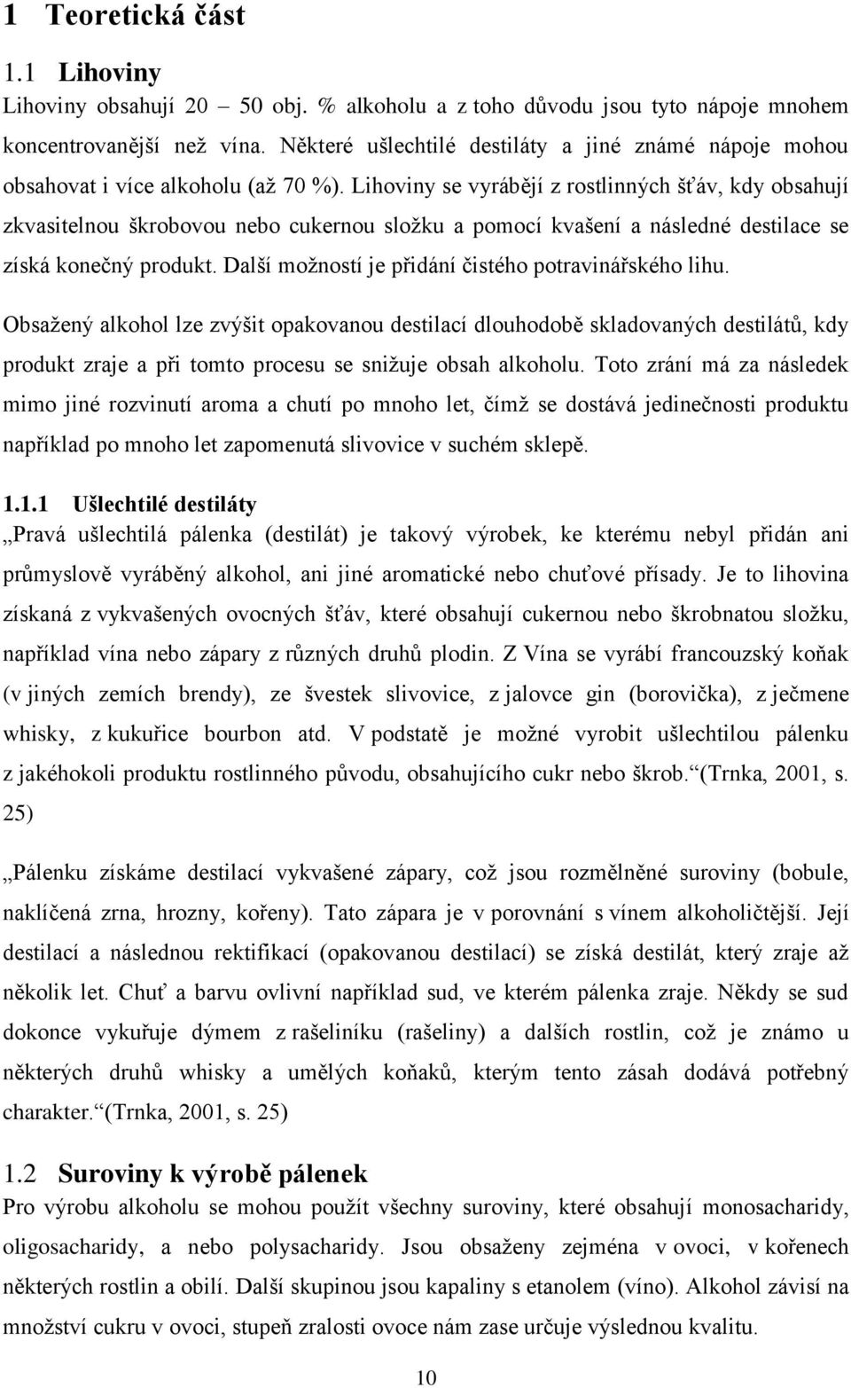 Lihoviny se vyrábějí z rostlinných šťáv, kdy obsahují zkvasitelnou škrobovou nebo cukernou složku a pomocí kvašení a následné destilace se získá konečný produkt.