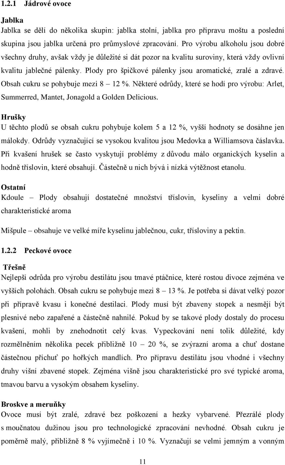 Plody pro špičkové pálenky jsou aromatické, zralé a zdravé. Obsah cukru se pohybuje mezi 8 12 %. Některé odrůdy, které se hodí pro výrobu: Arlet, Summerred, Mantet, Jonagold a Golden Delicious.