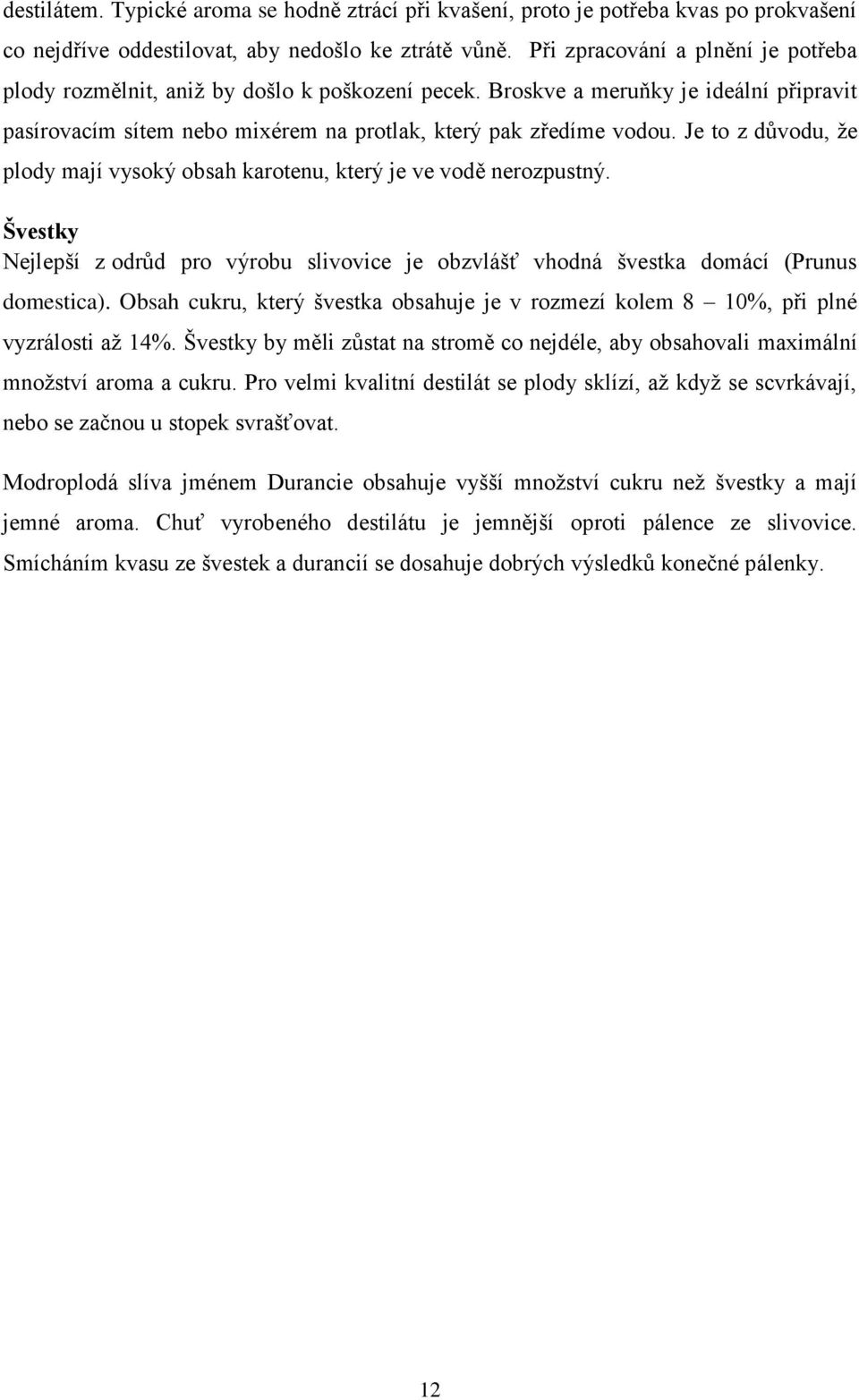 Je to z důvodu, že plody mají vysoký obsah karotenu, který je ve vodě nerozpustný. Švestky Nejlepší z odrůd pro výrobu slivovice je obzvlášť vhodná švestka domácí (Prunus domestica).