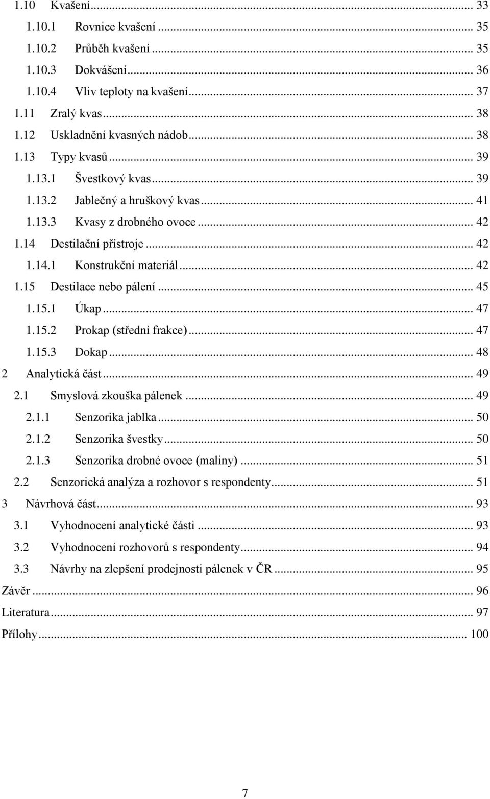 .. 45 1.15.1 Úkap... 47 1.15.2 Prokap (střední frakce)... 47 1.15.3 Dokap... 48 2 Analytická část... 49 2.1 Smyslová zkouška pálenek... 49 2.1.1 Senzorika jablka... 50 2.1.2 Senzorika švestky... 50 2.1.3 Senzorika drobné ovoce (maliny).