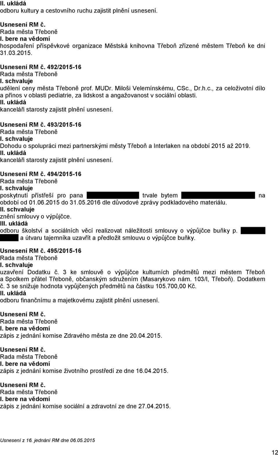 kanceláři starosty zajistit plnění usnesení. 493/2015-16 Dohodu o spolupráci mezi partnerskými městy Třeboň a Interlaken na období 2015 až 2019. kanceláři starosty zajistit plnění usnesení.